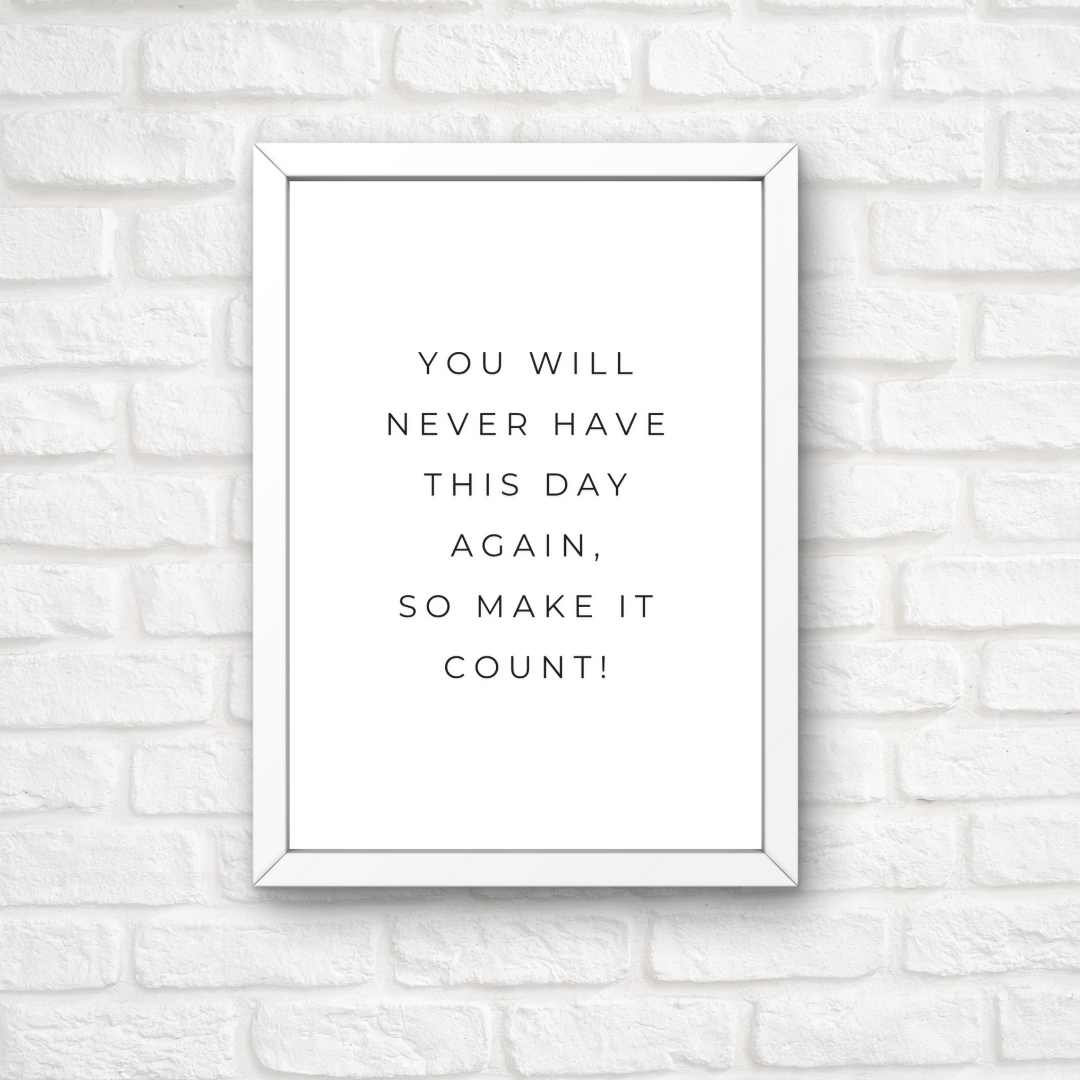 Positive Print | You Will Never Have This Day Again, So Make It Count! | Motivational Print