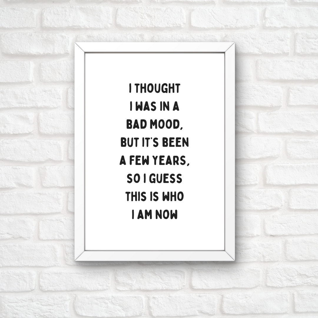 Funny Print | I Thought I Was In A Bad Mood, But It's Been A Few Years, So I Guess This Is Who I Am Now | Joke Print
