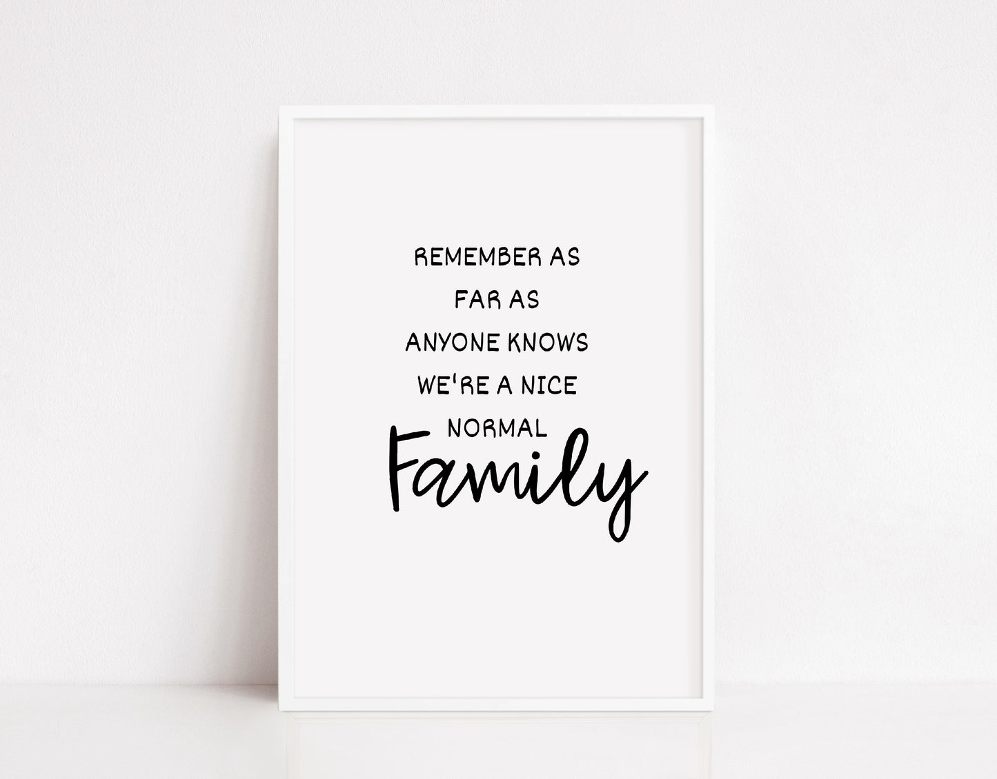 Family Print | Remember As Far As Anyone Knows We're A Nice Normal Family | Quote Print