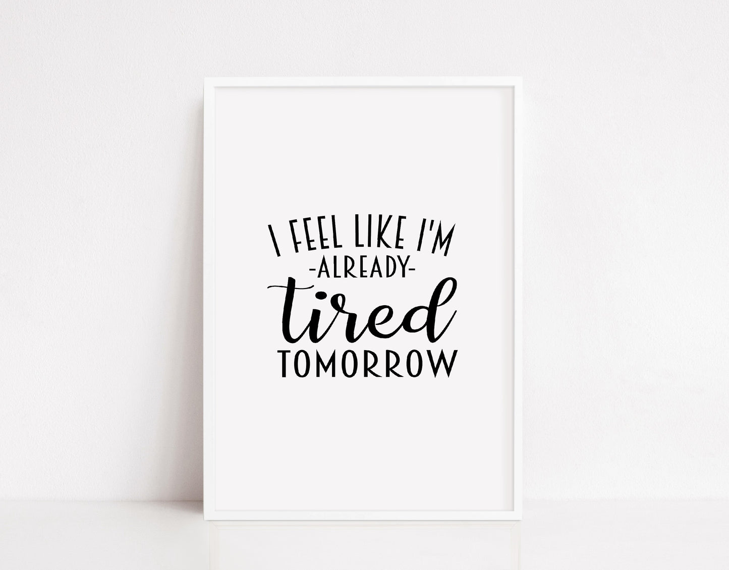 Quote Print I I Feel Like I'm Already Tired Tomorrow | Funny Print | Bedroom Print
