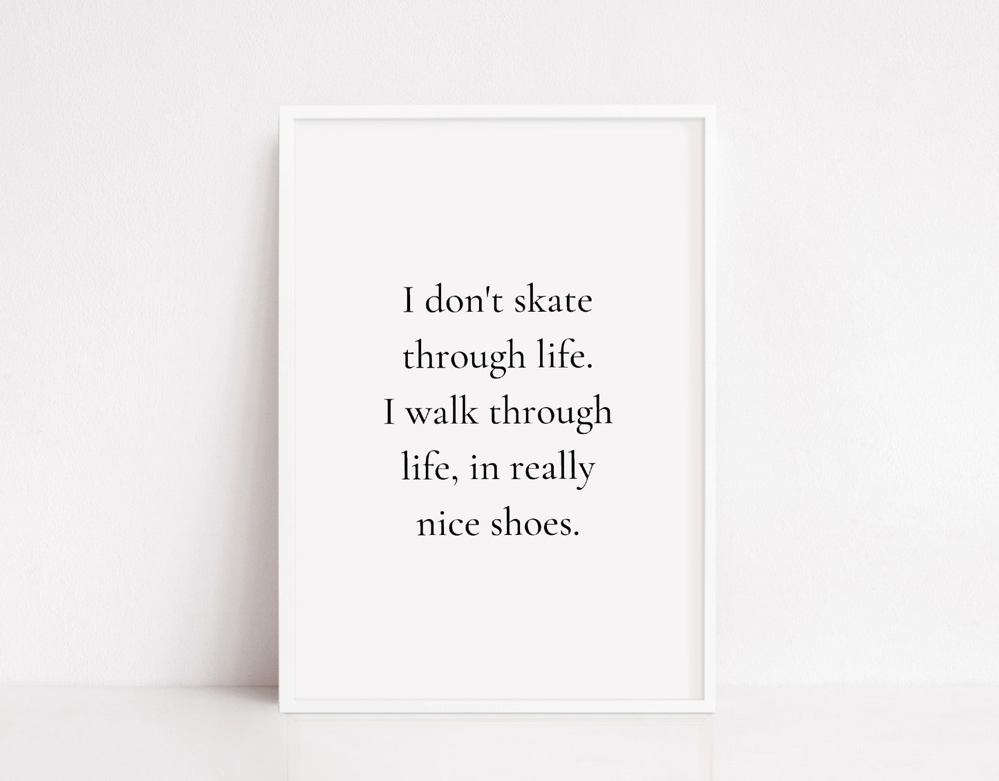 Quote Print | I Don't Skate Through Life, I walk Through Life, In Really Nice Shoes Print | Shoes Print
