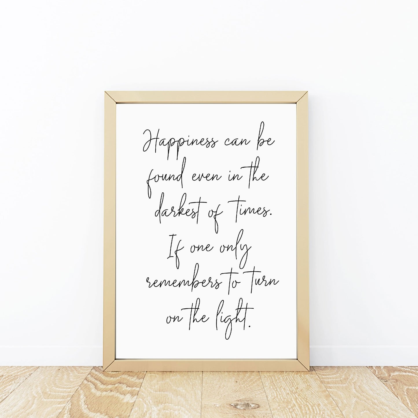 Quote Print | Happiness Can Be Found Even in The Darkest Of Times, If One Only Remembers To Turn On The Light | Inspirational Print