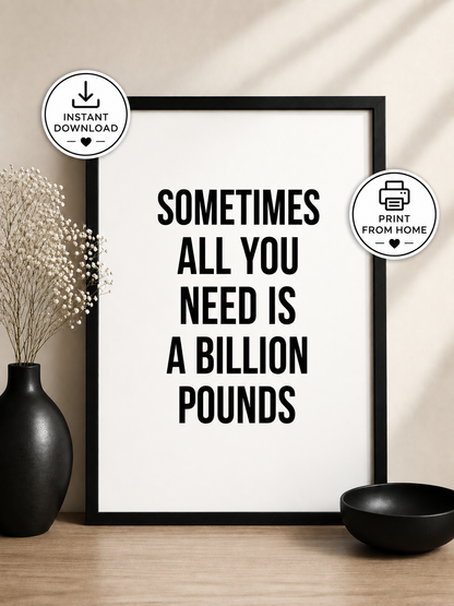 Instant Digital Download | Quote Print | Sometimes All You Need Is A Billion Pounds | Positive Print | Funny Print