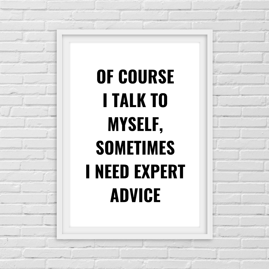 Quote Print | Of Course I Talk To Myself, Sometimes I Just Need Expert Advice | Positive Print