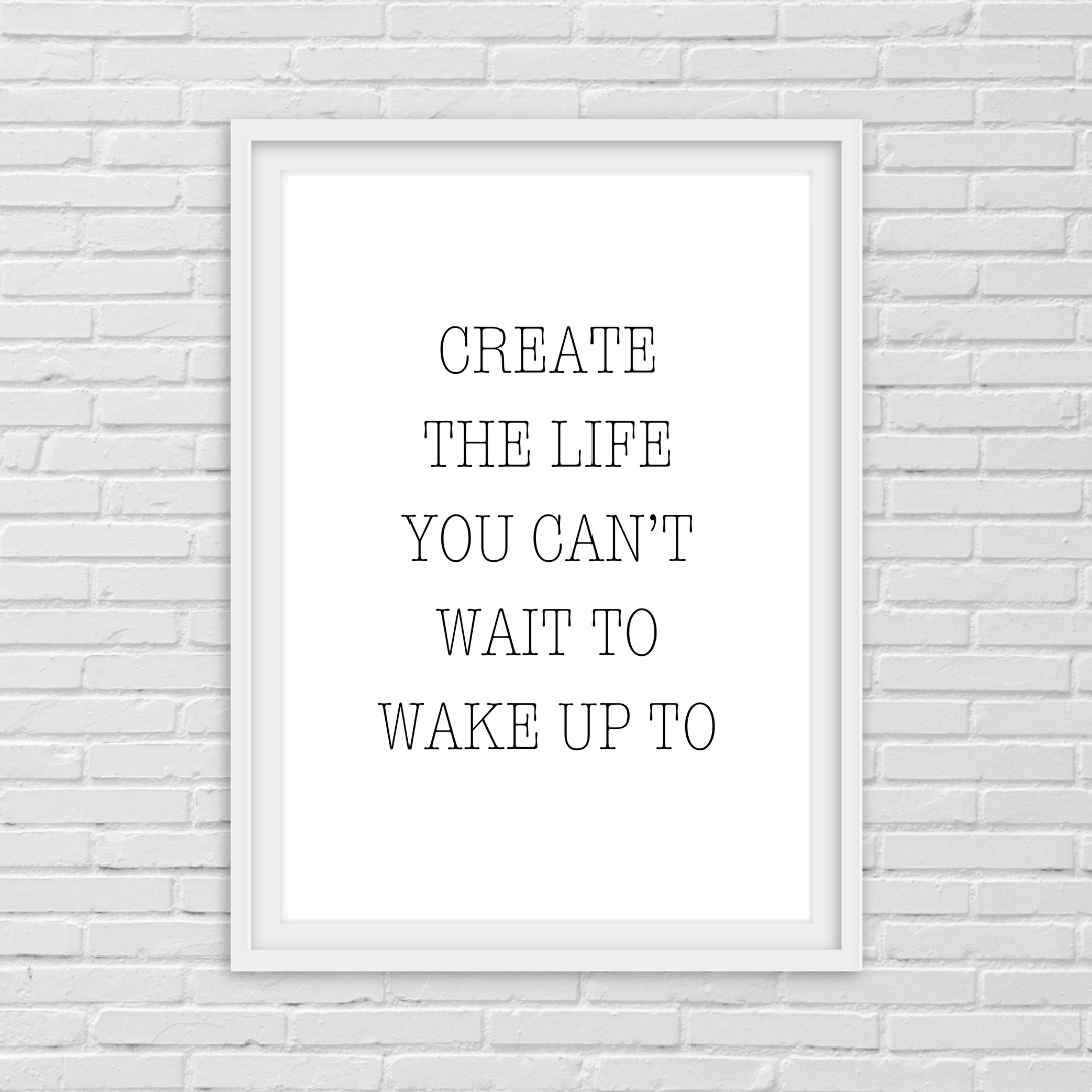 Quote Print | Create The Life You Can't Wait To Wake Up To | Positive Print