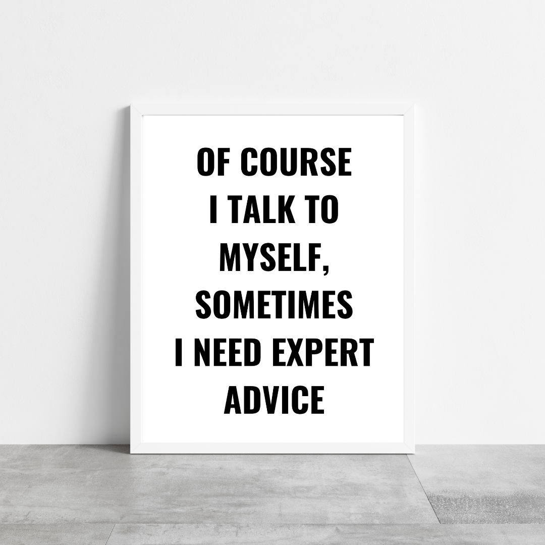 Quote Print | Of Course I Talk To Myself, Sometimes I Just Need Expert Advice | Positive Print