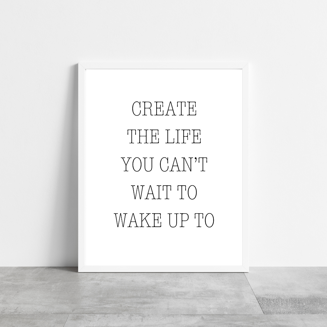 Quote Print | Create The Life You Can't Wait To Wake Up To | Positive Print