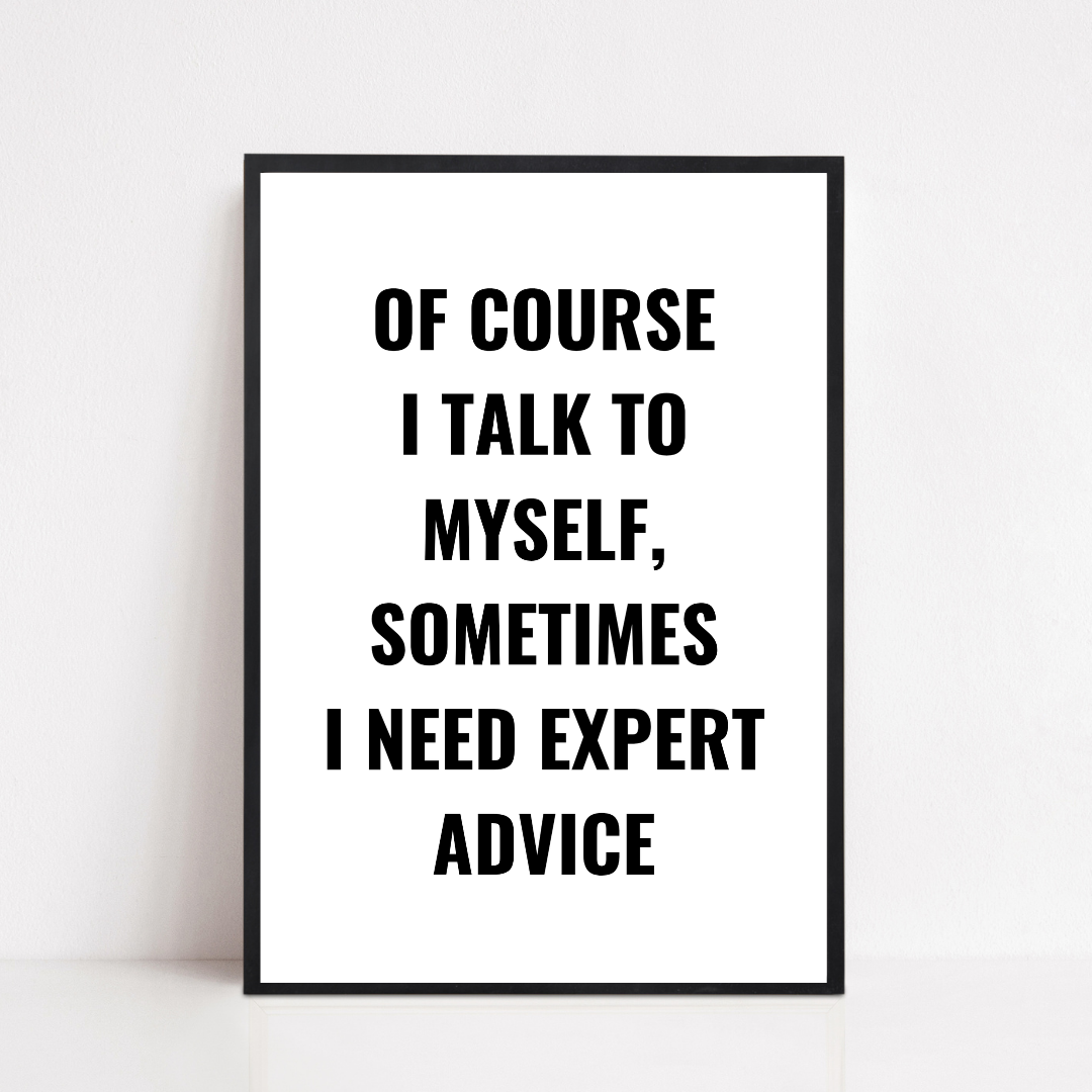 Quote Print | Of Course I Talk To Myself, Sometimes I Just Need Expert Advice | Positive Print