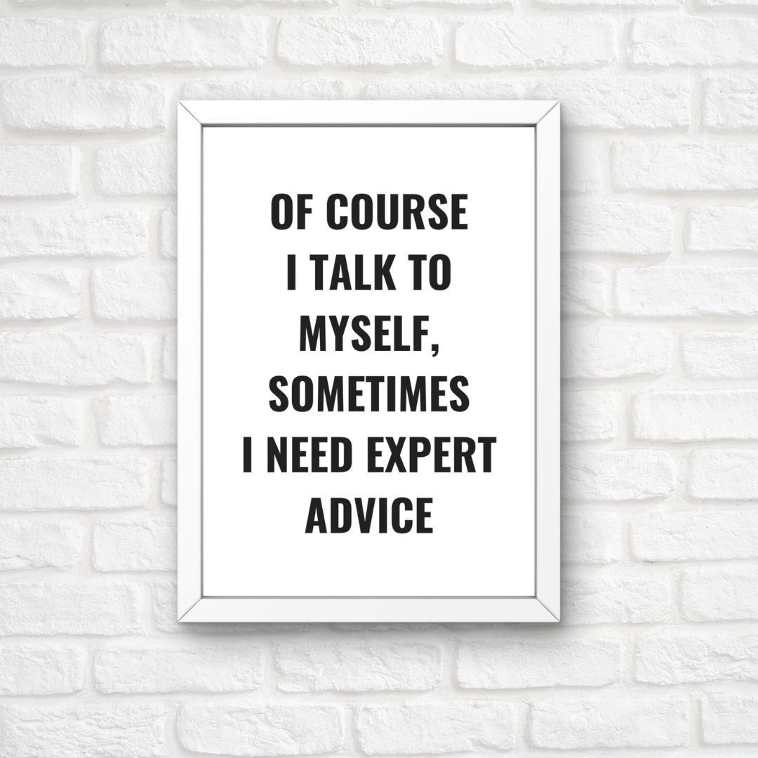 Quote Print | Of Course I Talk To Myself, Sometimes I Just Need Expert Advice | Positive Print