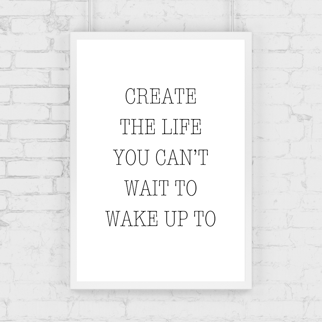 Quote Print | Create The Life You Can't Wait To Wake Up To | Positive Print