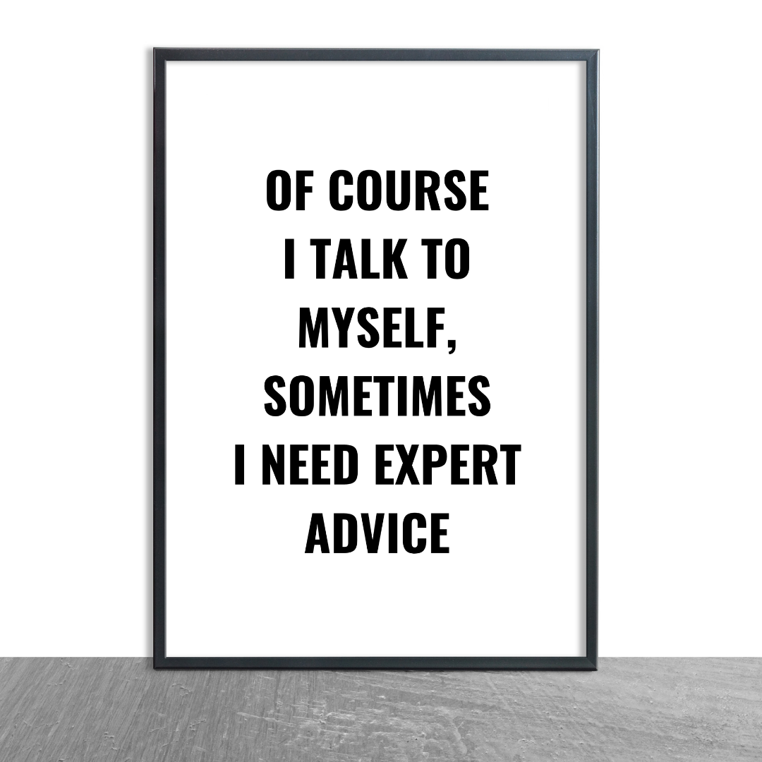 Quote Print | Of Course I Talk To Myself, Sometimes I Just Need Expert Advice | Positive Print
