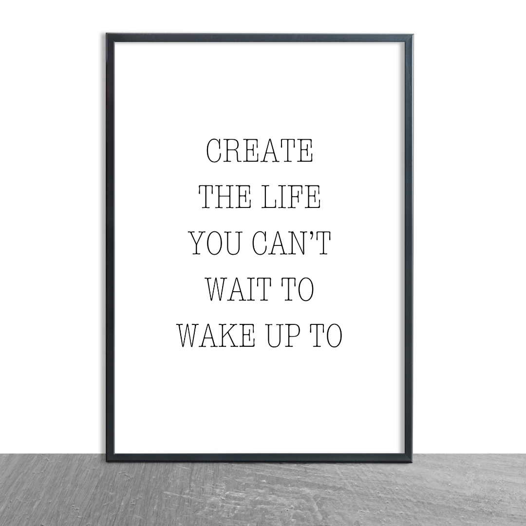Quote Print | Create The Life You Can't Wait To Wake Up To | Positive Print