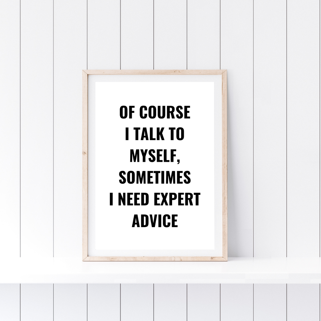 Quote Print | Of Course I Talk To Myself, Sometimes I Just Need Expert Advice | Positive Print