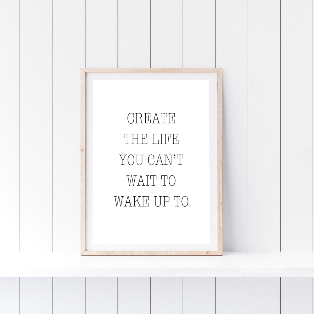 Quote Print | Create The Life You Can't Wait To Wake Up To | Positive Print