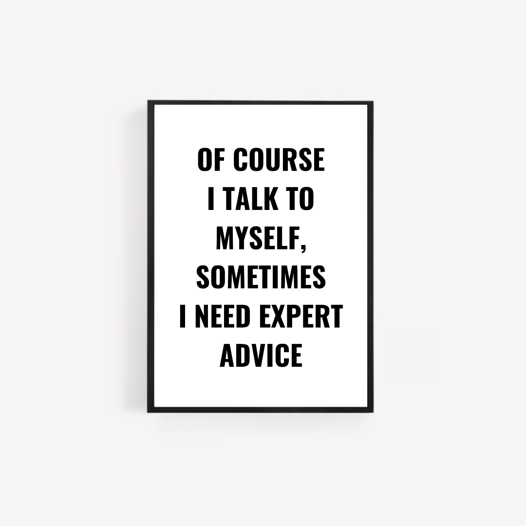 Quote Print | Of Course I Talk To Myself, Sometimes I Just Need Expert Advice | Positive Print