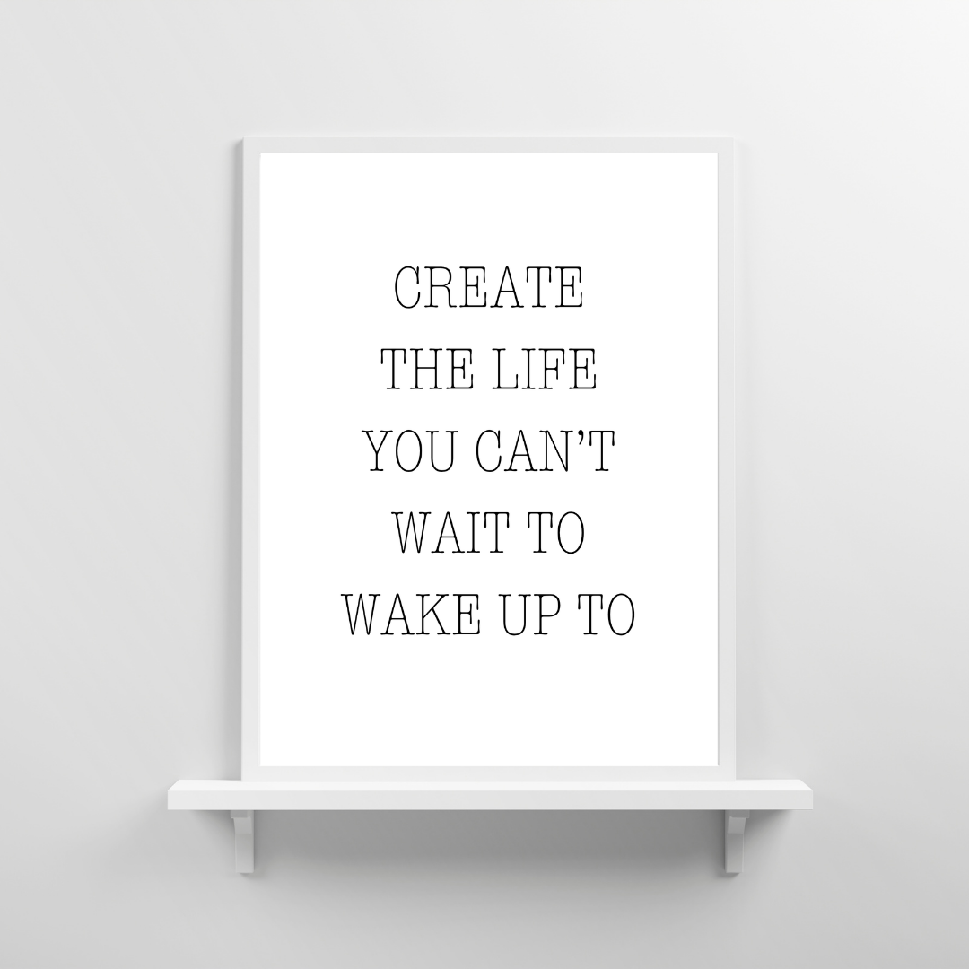 Quote Print | Create The Life You Can't Wait To Wake Up To | Positive Print