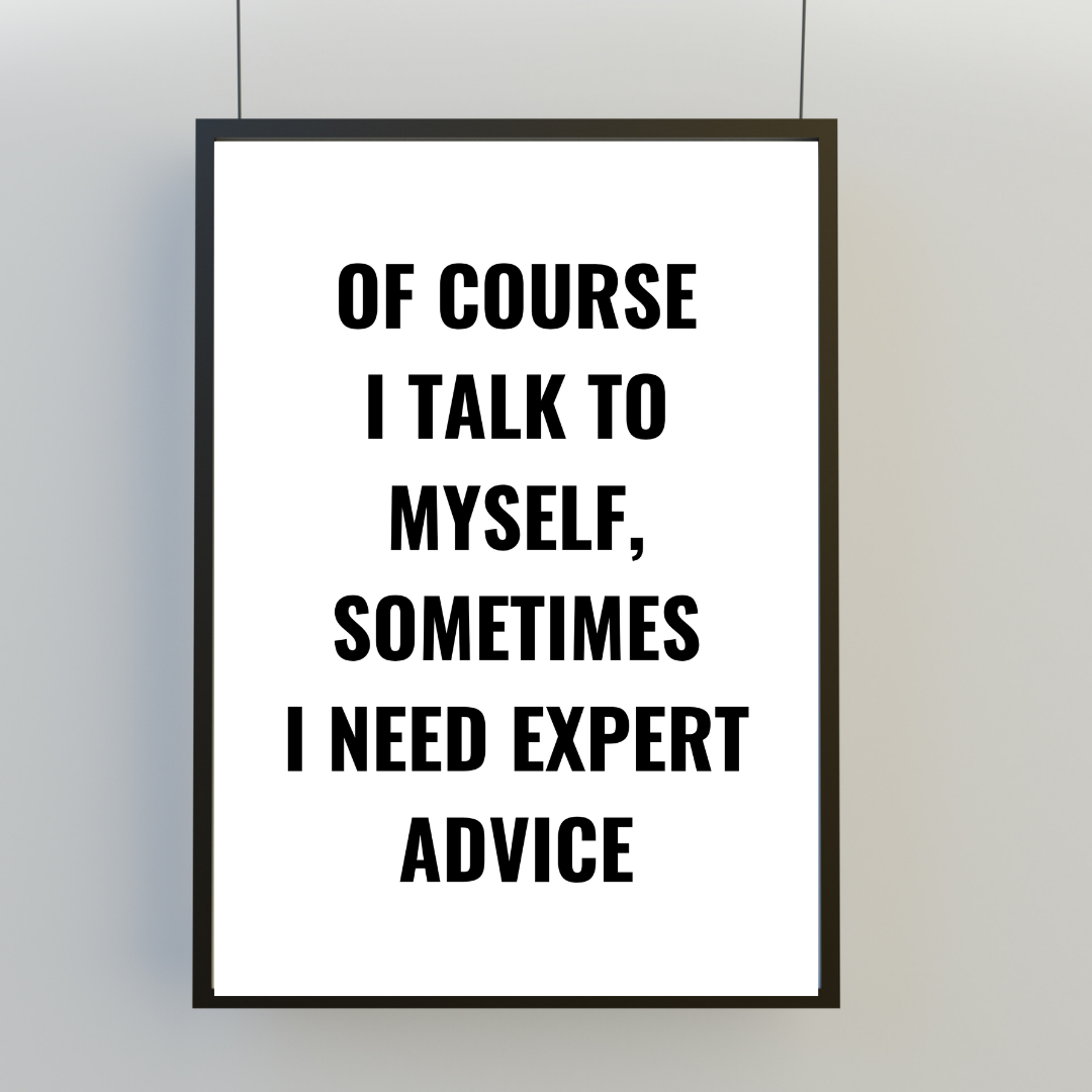 Quote Print | Of Course I Talk To Myself, Sometimes I Just Need Expert Advice | Positive Print
