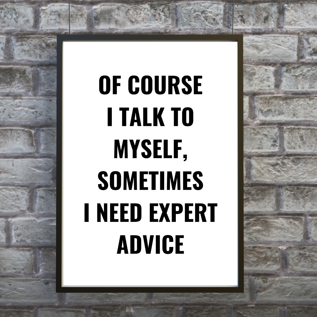 Quote Print | Of Course I Talk To Myself, Sometimes I Just Need Expert Advice | Positive Print