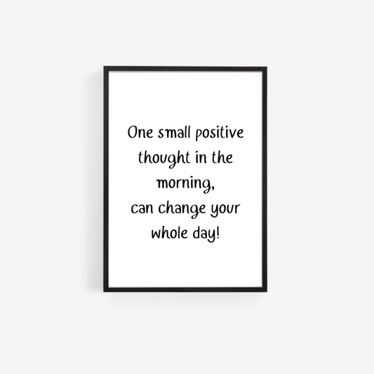 Quote Print | One Small Positive Thought In The Morning Can Change Your Whole Day | Motivational Print