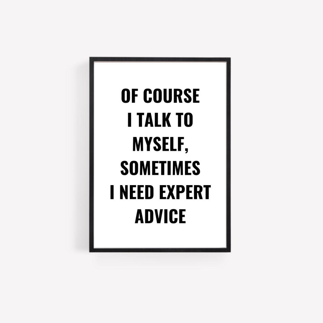 Quote Print | Of Course I Talk To Myself, Sometimes I Just Need Expert Advice | Positive Print