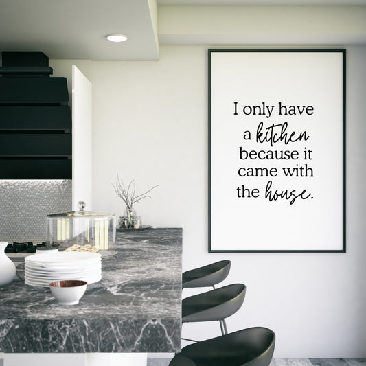 Kitchen Print | I Only Have A Kitchen Because It Came With The House | Quote Print | Funny Print