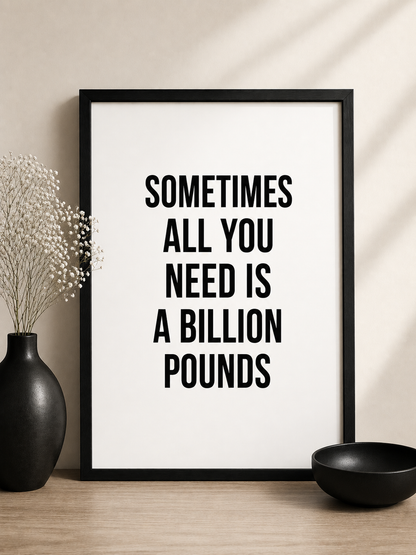 Quote Print | Sometimes All You Need Is A Billion Pounds | Positive Print | Funny Print
