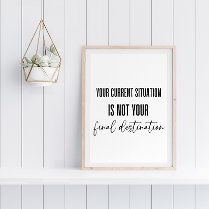 Positive Quote Print | Your Current Situation Is Not You Final Destination | Motivational Print