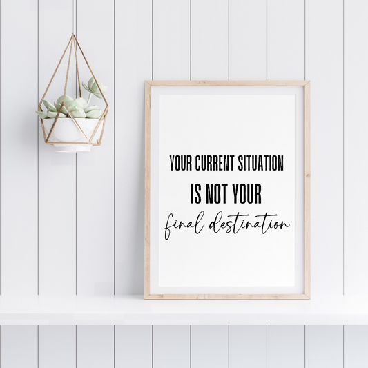 Positive Quote Print | Your Current Situation Is Not You Final Destination | Motivational Print