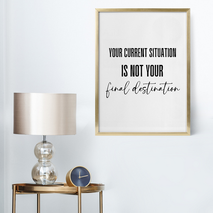 Positive Quote Print | Your Current Situation Is Not You Final Destination | Motivational Print