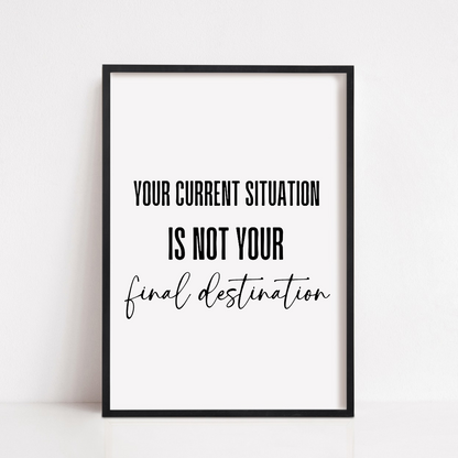 Positive Quote Print | Your Current Situation Is Not You Final Destination | Motivational Print