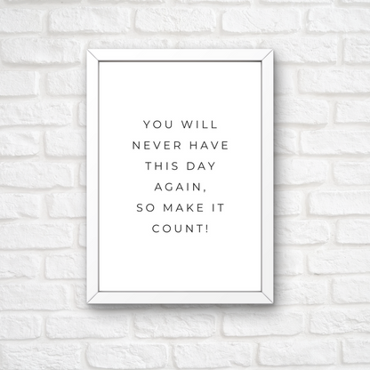 Positive Print | You Will Never Have This Day Again, So Make It Count! | Motivational Print