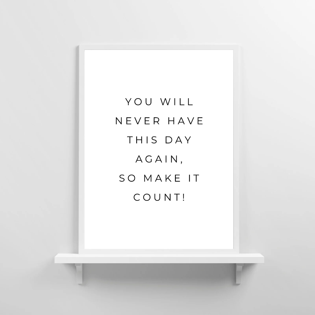 Positive Print | You Will Never Have This Day Again, So Make It Count! | Motivational Print