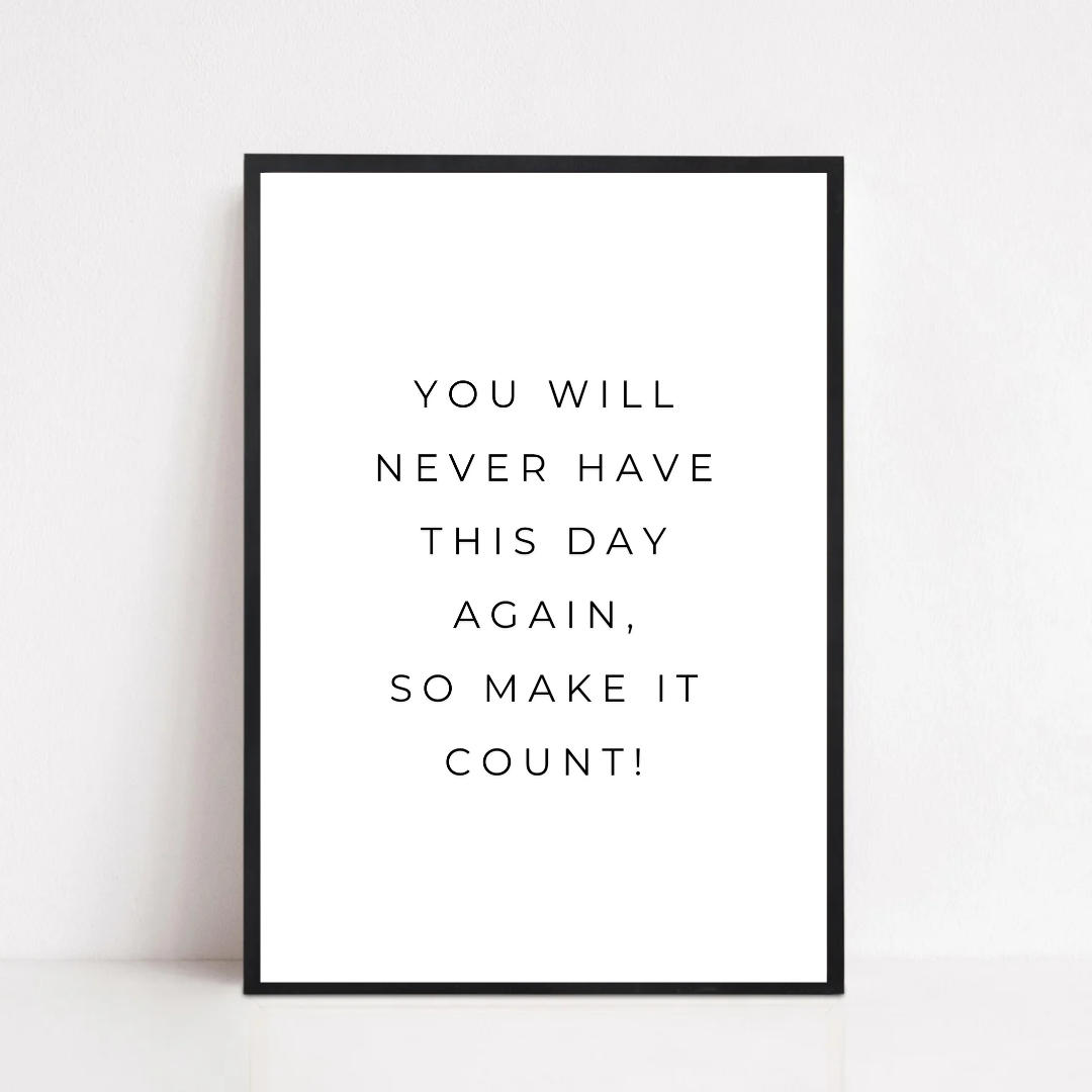 Positive Print | You Will Never Have This Day Again, So Make It Count! | Motivational Print
