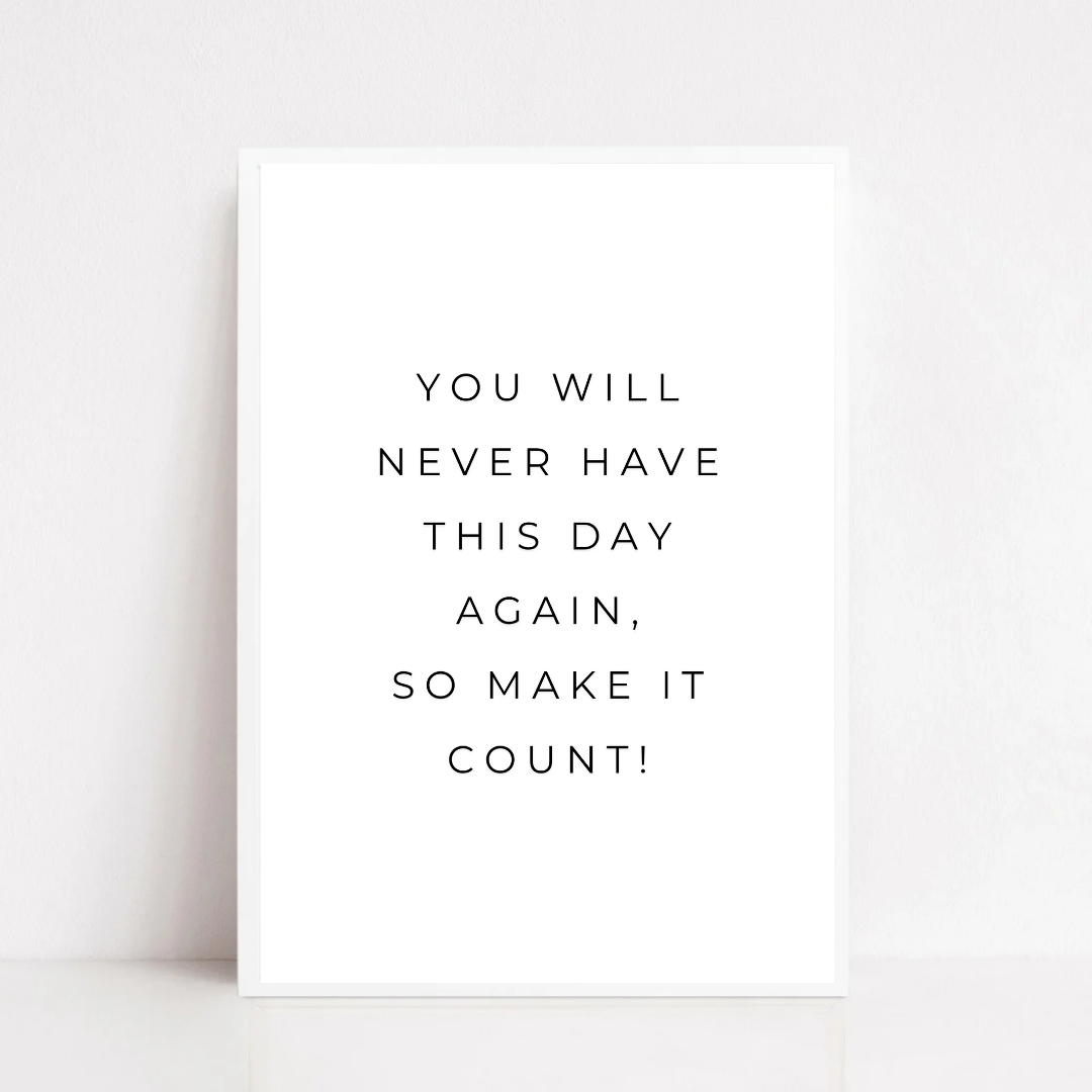 Positive Print | You Will Never Have This Day Again, So Make It Count! | Motivational Print