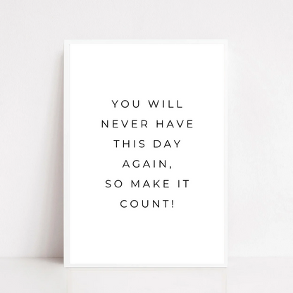 Positive Print | You Will Never Have This Day Again, So Make It Count! | Motivational Print