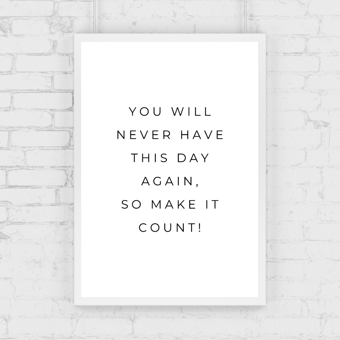 Positive Print | You Will Never Have This Day Again, So Make It Count! | Motivational Print