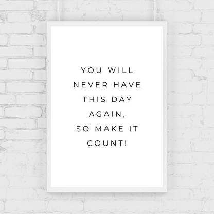 Positive Print | You Will Never Have This Day Again, So Make It Count! | Motivational Print