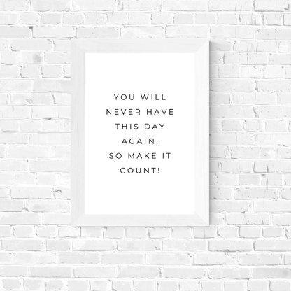 Positive Print | You Will Never Have This Day Again, So Make It Count! | Motivational Print