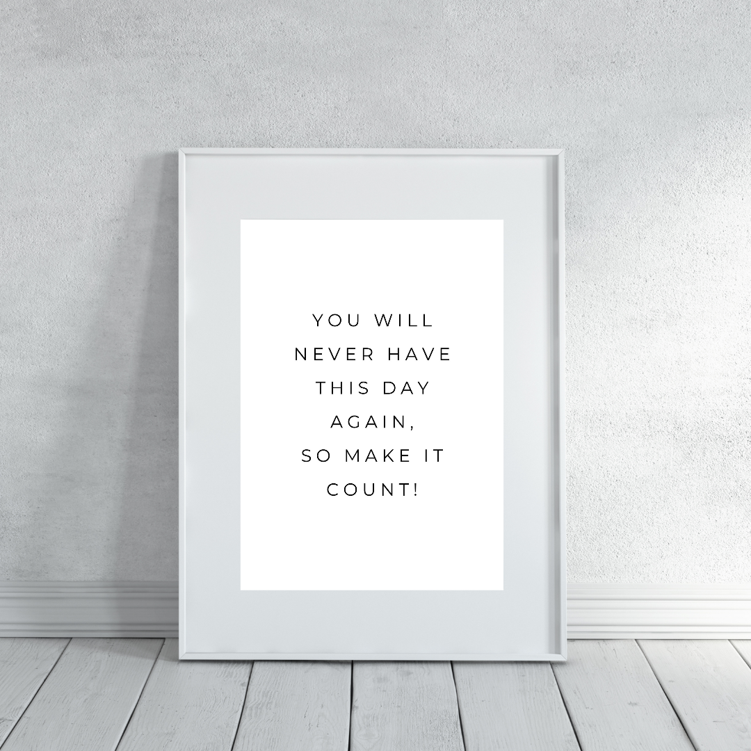 Positive Print | You Will Never Have This Day Again, So Make It Count! | Motivational Print
