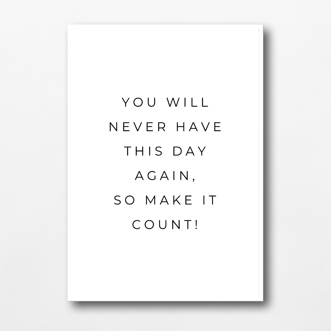 Positive Print | You Will Never Have This Day Again, So Make It Count! | Motivational Print