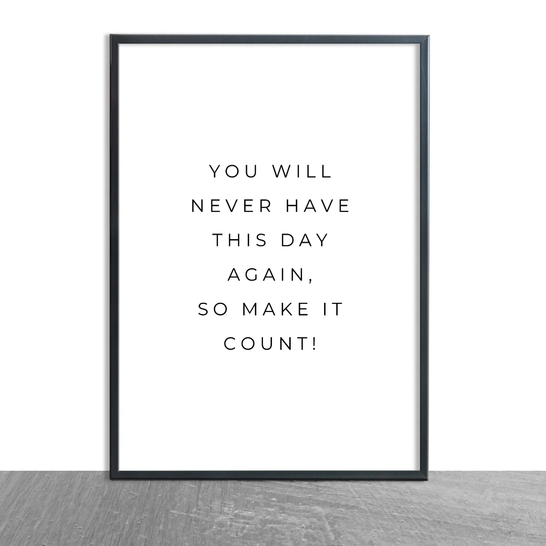 Positive Print | You Will Never Have This Day Again, So Make It Count! | Motivational Print