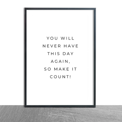 Positive Print | You Will Never Have This Day Again, So Make It Count! | Motivational Print