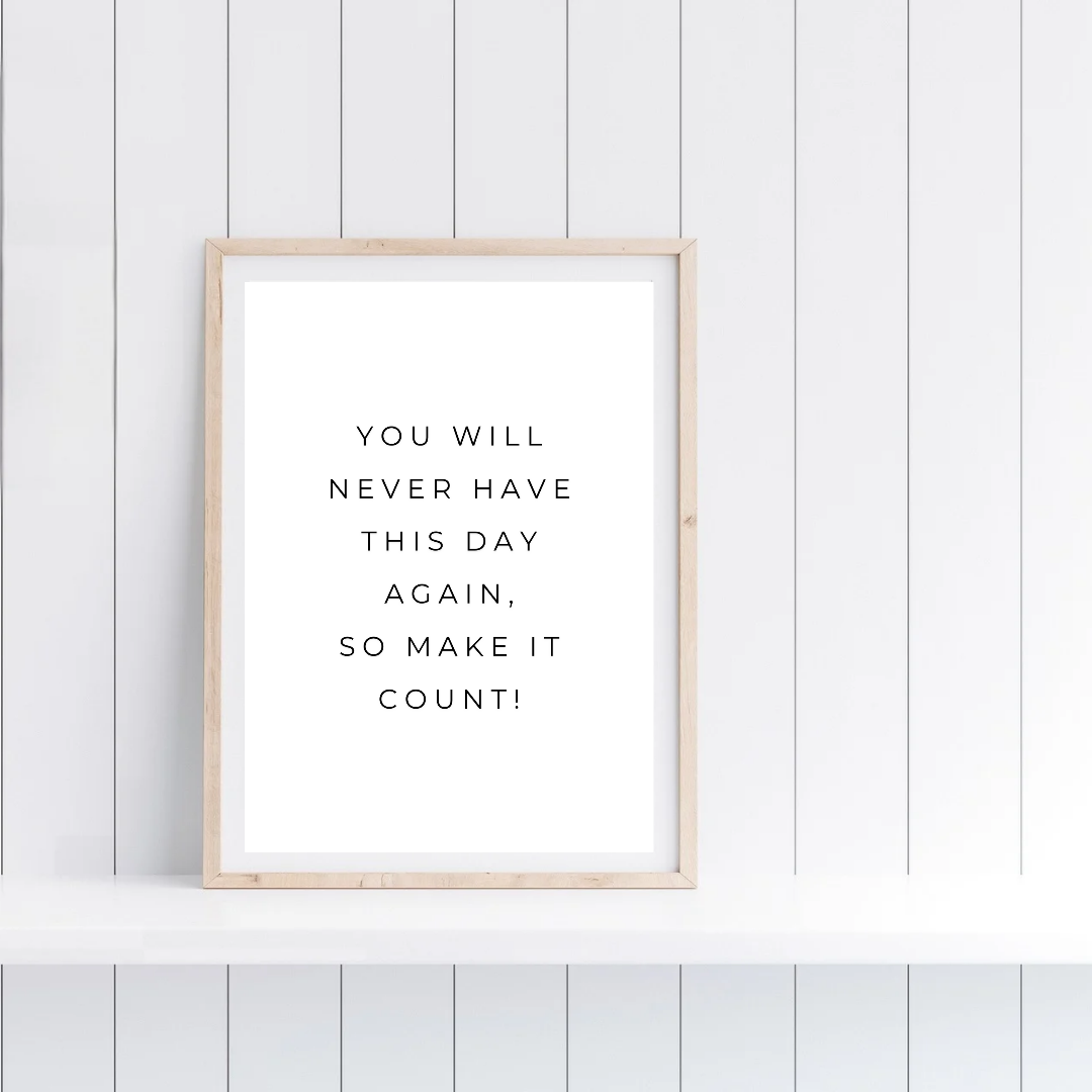 Positive Print | You Will Never Have This Day Again, So Make It Count! | Motivational Print