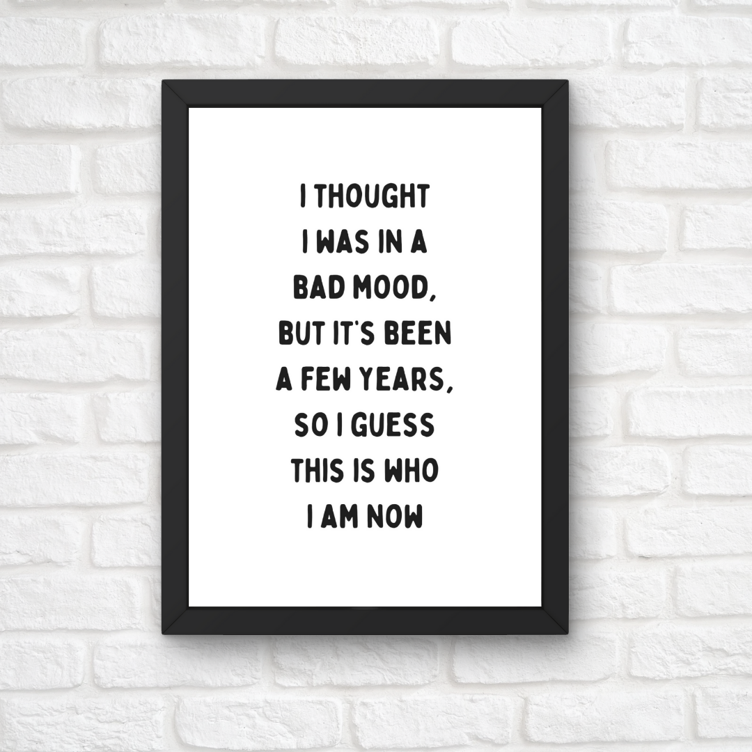 Funny Print | I Thought I Was In A Bad Mood, But It's Been A Few Years, So I Guess This Is Who I Am Now | Joke Print