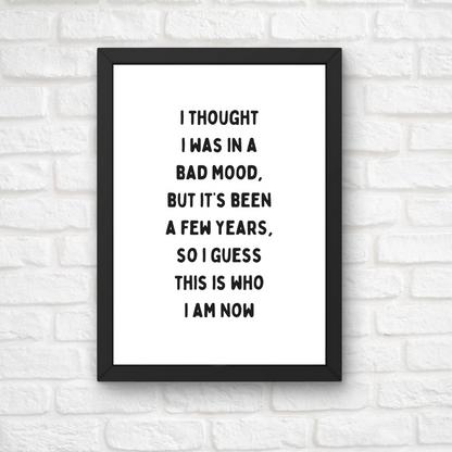 Funny Print | I Thought I Was In A Bad Mood, But It's Been A Few Years, So I Guess This Is Who I Am Now | Joke Print