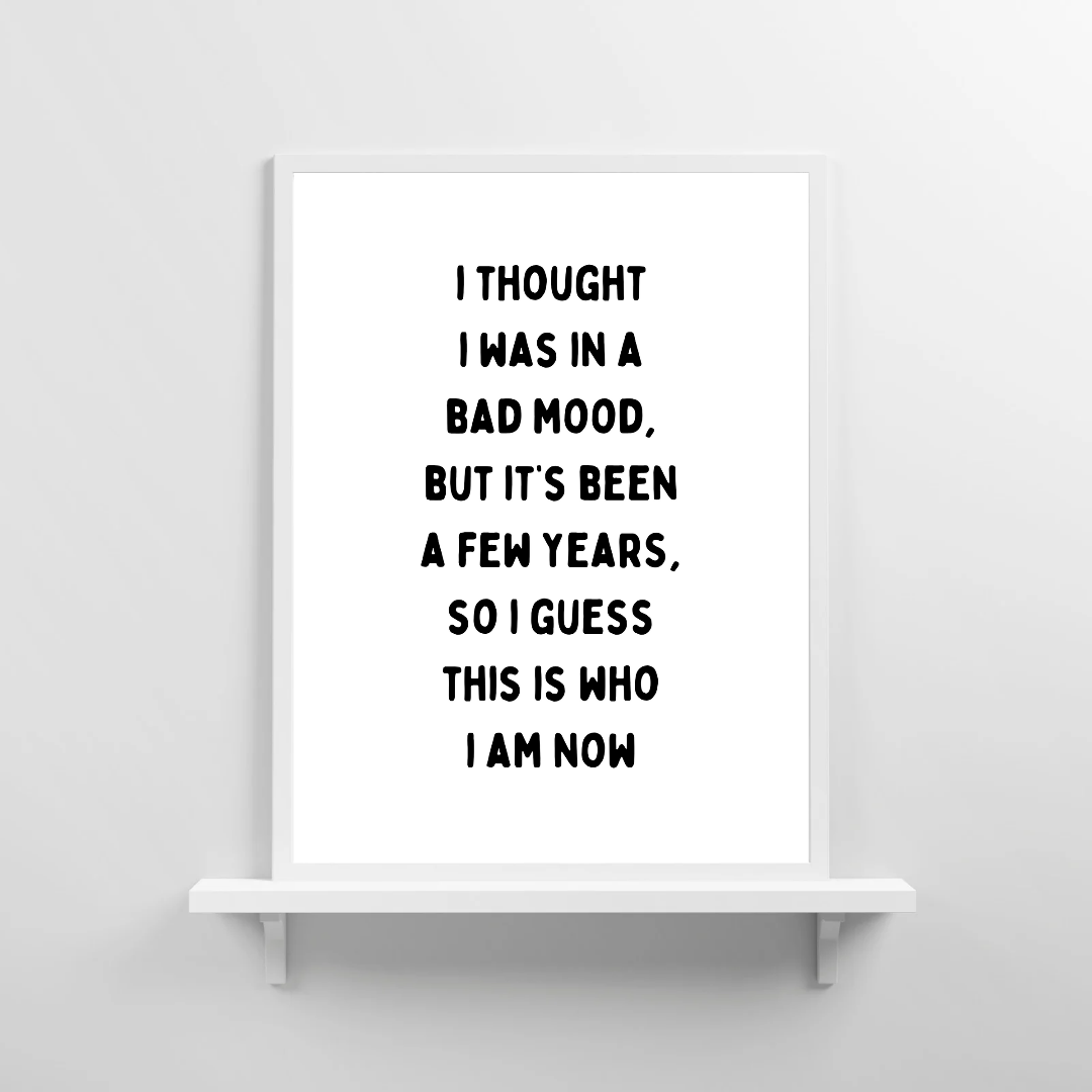 Funny Print | I Thought I Was In A Bad Mood, But It's Been A Few Years, So I Guess This Is Who I Am Now | Joke Print