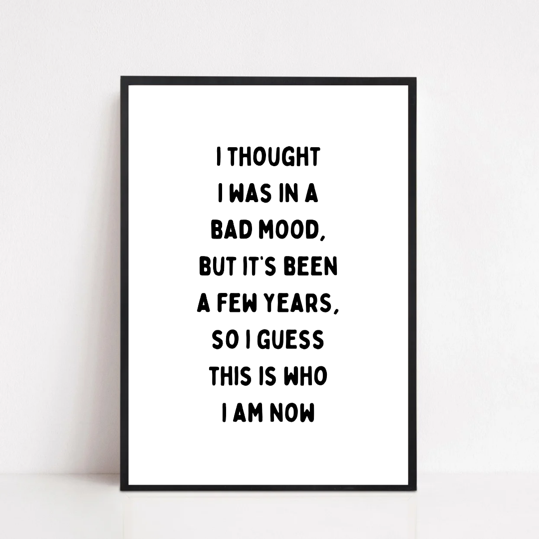 Funny Print | I Thought I Was In A Bad Mood, But It's Been A Few Years, So I Guess This Is Who I Am Now | Joke Print