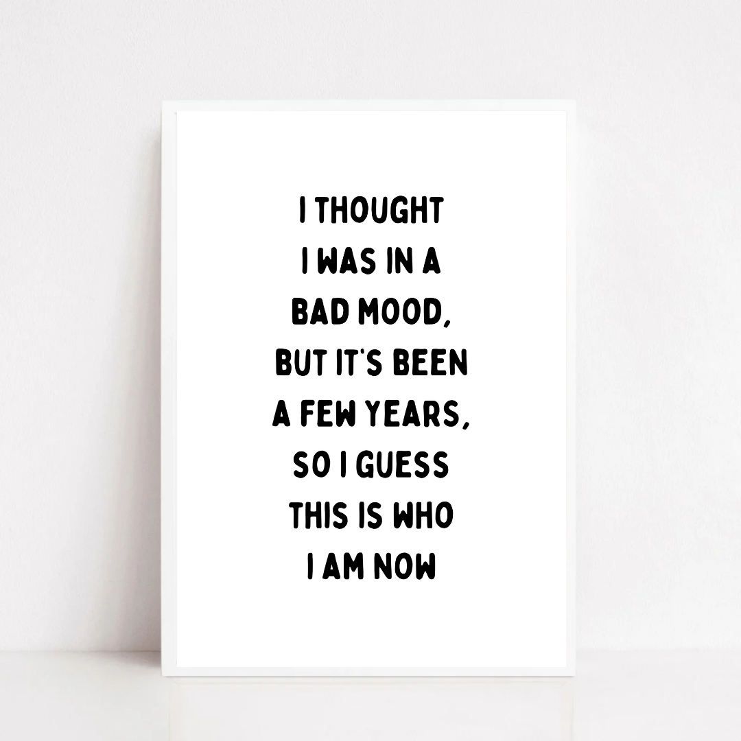 Funny Print | I Thought I Was In A Bad Mood, But It's Been A Few Years, So I Guess This Is Who I Am Now | Joke Print