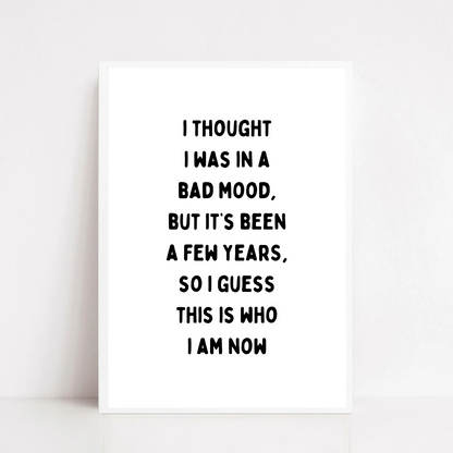 Funny Print | I Thought I Was In A Bad Mood, But It's Been A Few Years, So I Guess This Is Who I Am Now | Joke Print