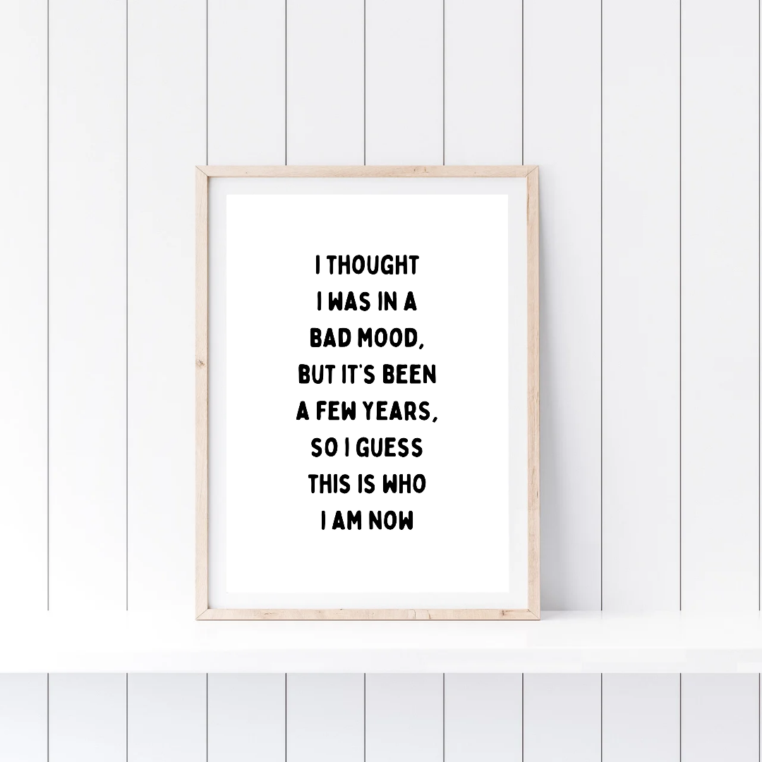 Funny Print | I Thought I Was In A Bad Mood, But It's Been A Few Years, So I Guess This Is Who I Am Now | Joke Print